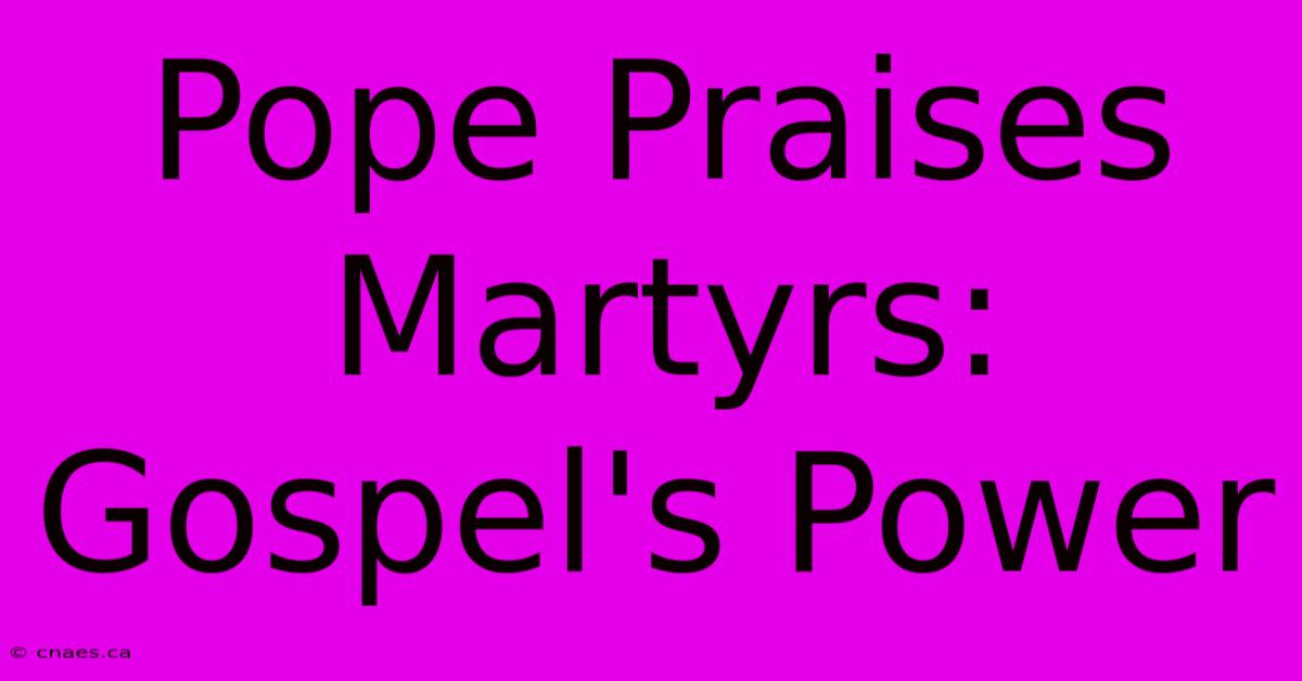 Pope Praises Martyrs: Gospel's Power