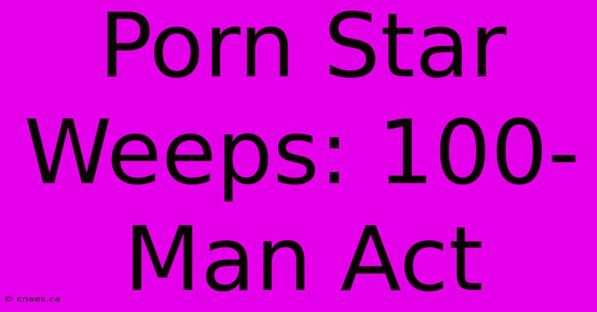 Porn Star Weeps: 100-Man Act