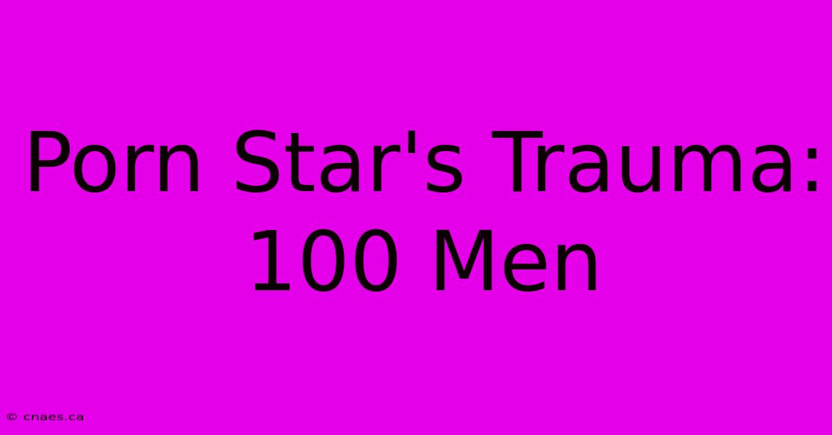 Porn Star's Trauma: 100 Men