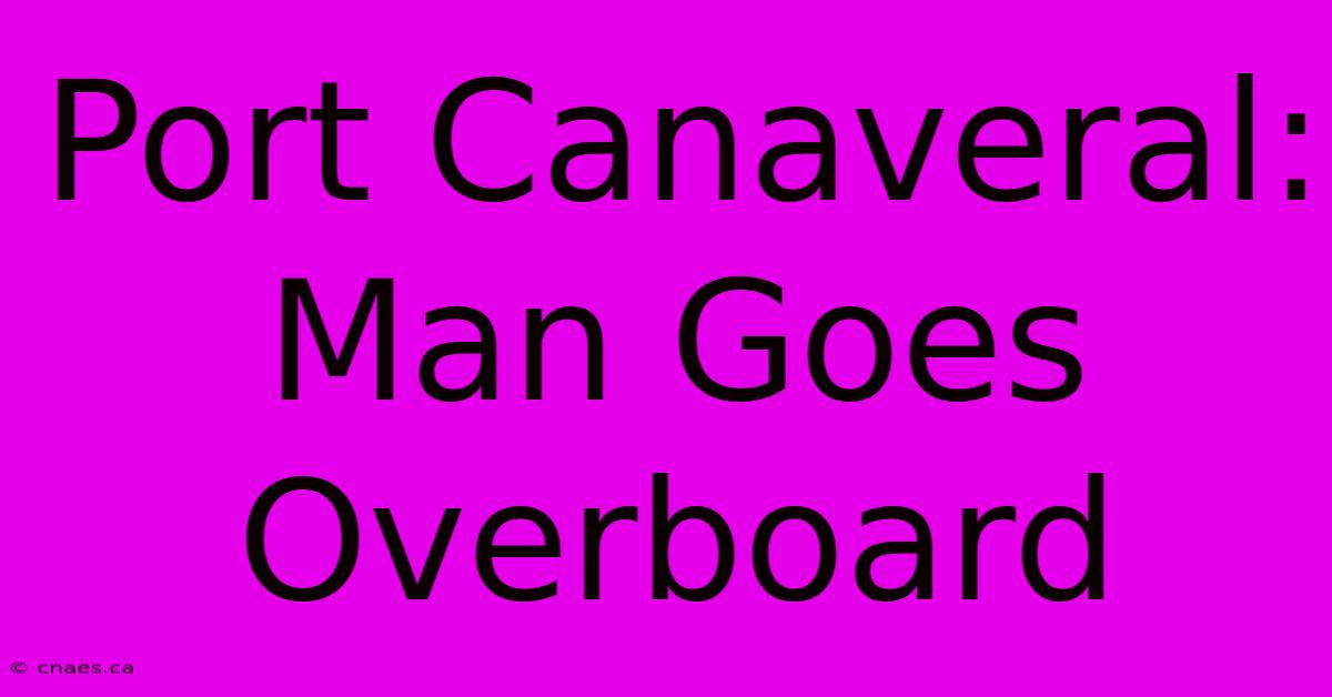 Port Canaveral: Man Goes Overboard