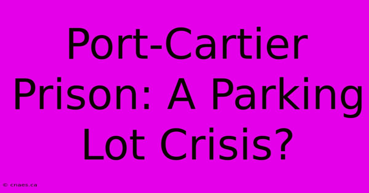 Port-Cartier Prison: A Parking Lot Crisis? 