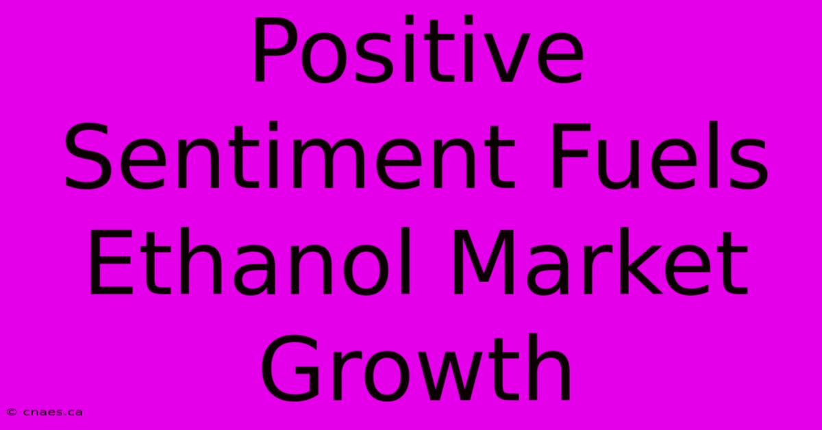 Positive Sentiment Fuels Ethanol Market Growth