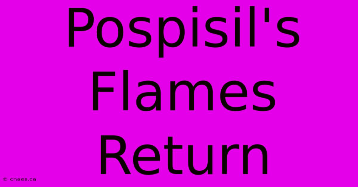 Pospisil's Flames Return