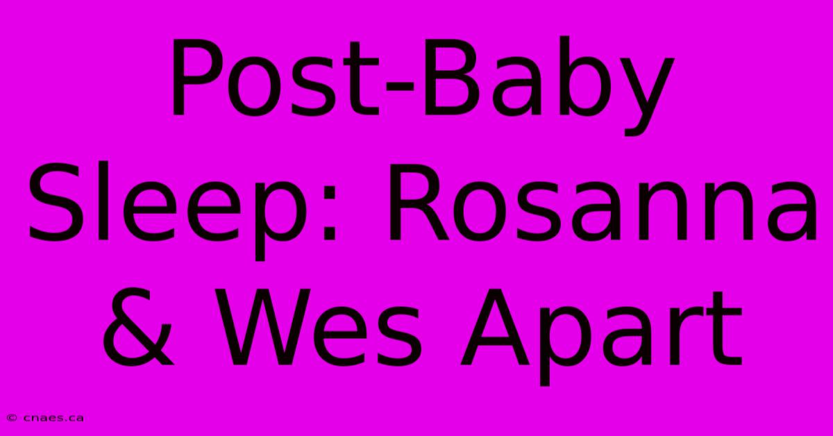 Post-Baby Sleep: Rosanna & Wes Apart