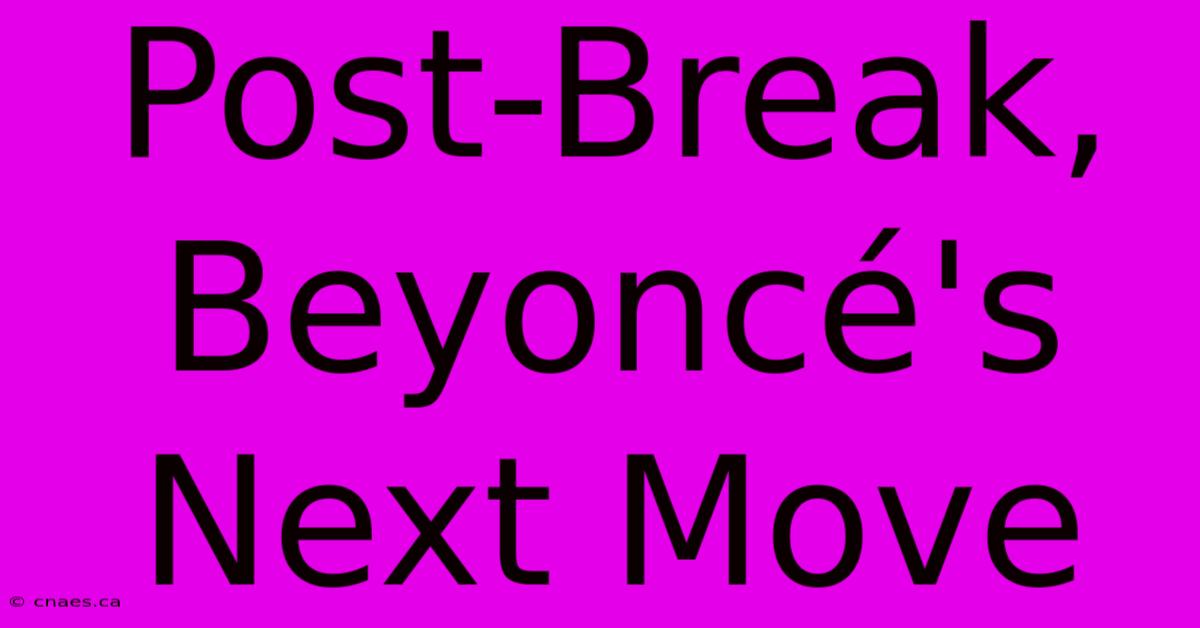 Post-Break, Beyoncé's Next Move