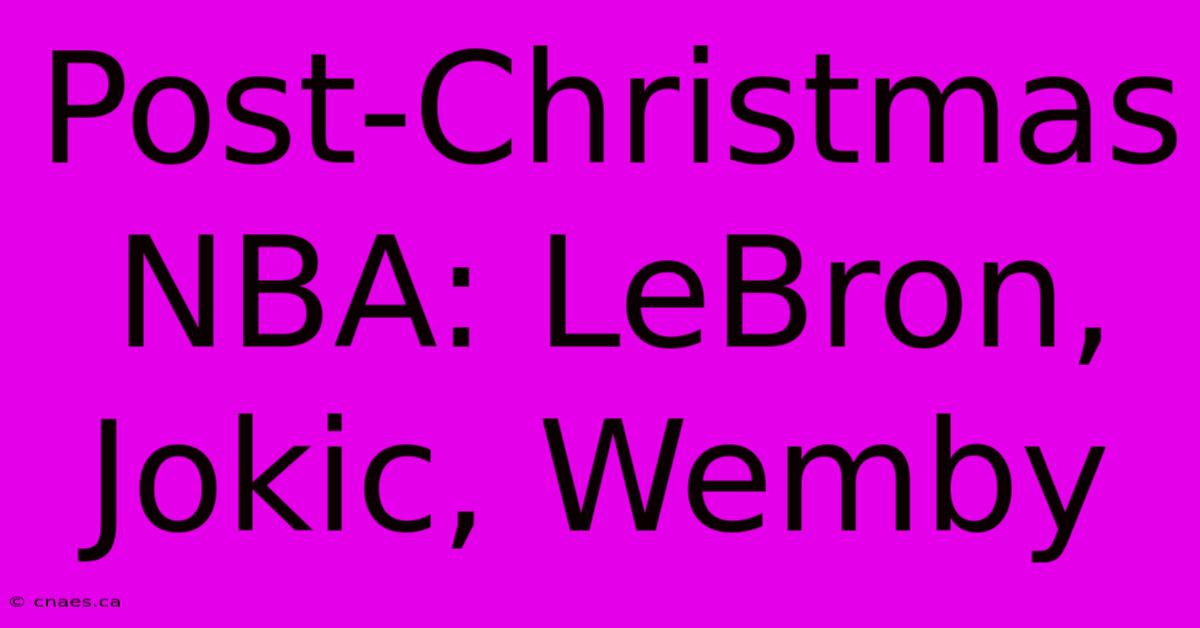 Post-Christmas NBA: LeBron, Jokic, Wemby