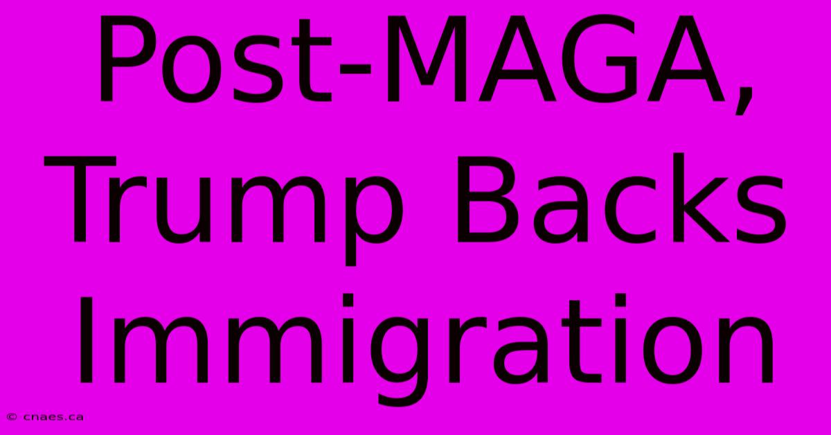 Post-MAGA, Trump Backs Immigration