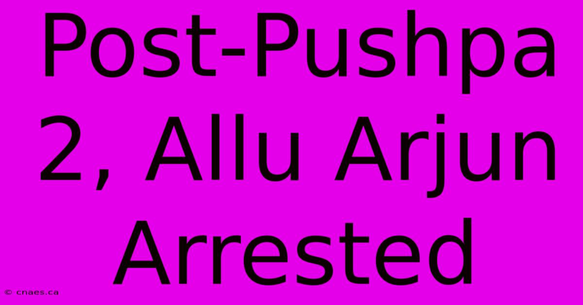 Post-Pushpa 2, Allu Arjun Arrested