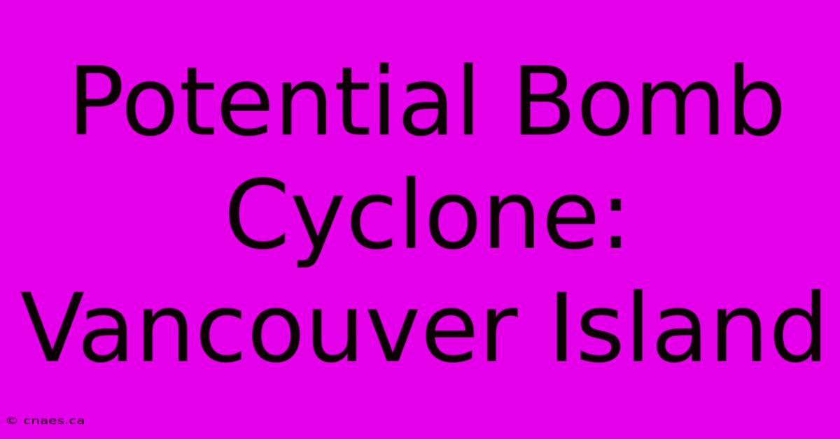 Potential Bomb Cyclone: Vancouver Island