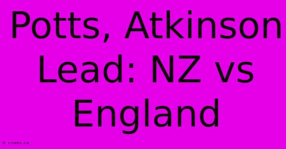 Potts, Atkinson Lead: NZ Vs England