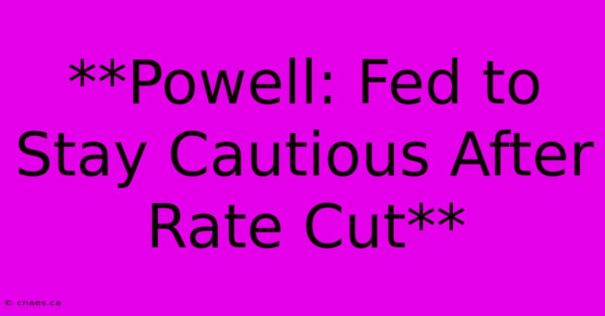 **Powell: Fed To Stay Cautious After Rate Cut**