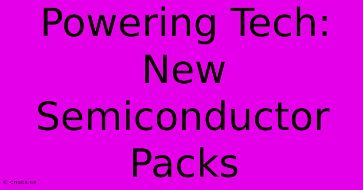 Powering Tech: New Semiconductor Packs