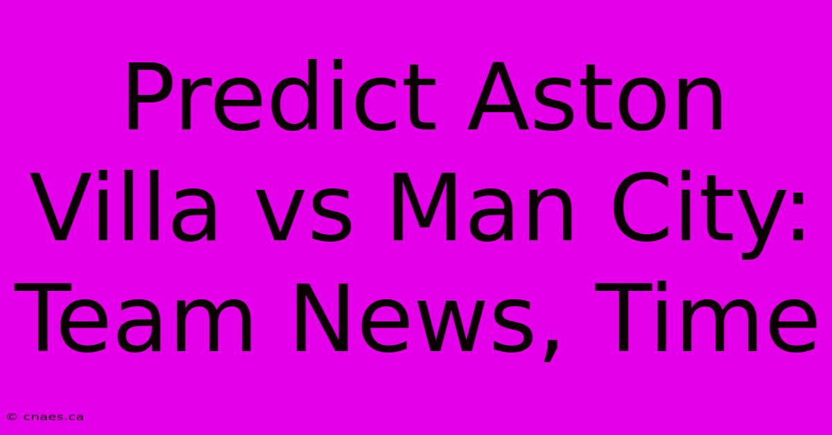 Predict Aston Villa Vs Man City: Team News, Time