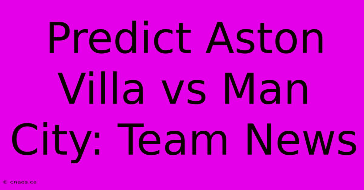 Predict Aston Villa Vs Man City: Team News