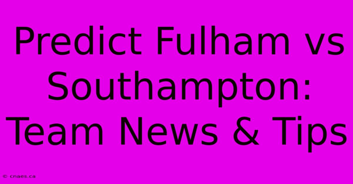 Predict Fulham Vs Southampton: Team News & Tips