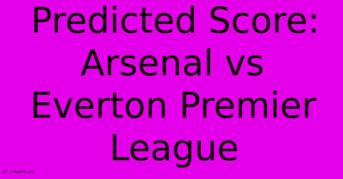 Predicted Score: Arsenal Vs Everton Premier League