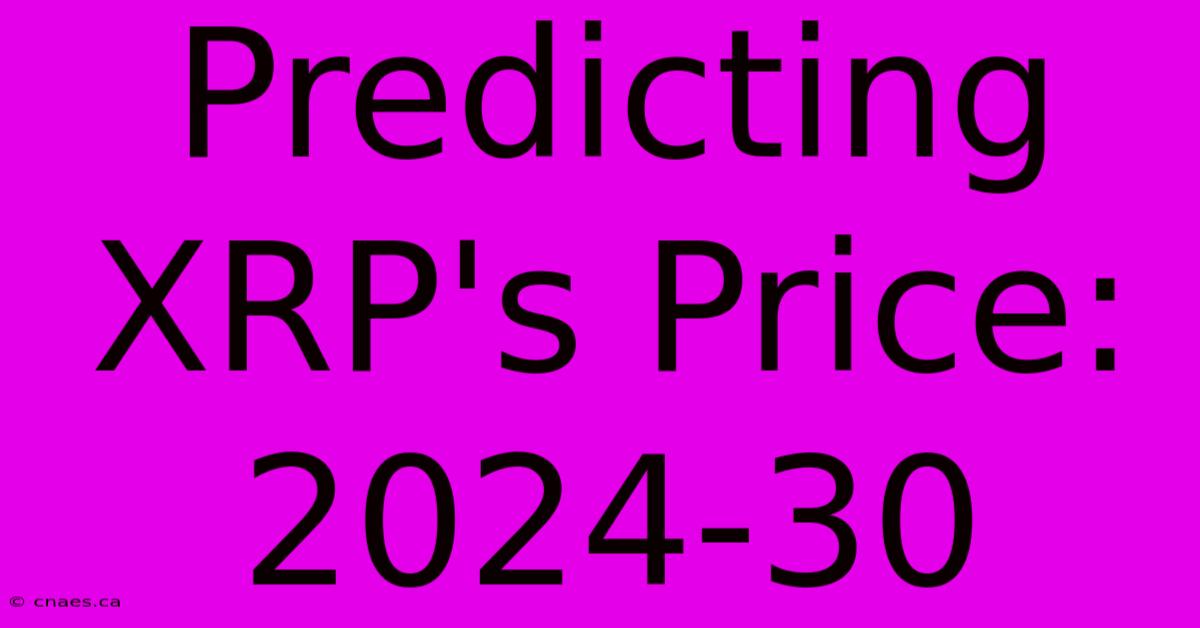 Predicting XRP's Price: 2024-30