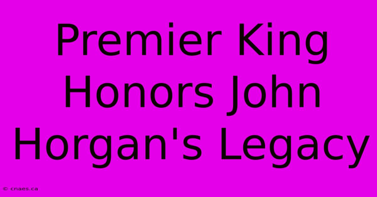 Premier King Honors John Horgan's Legacy