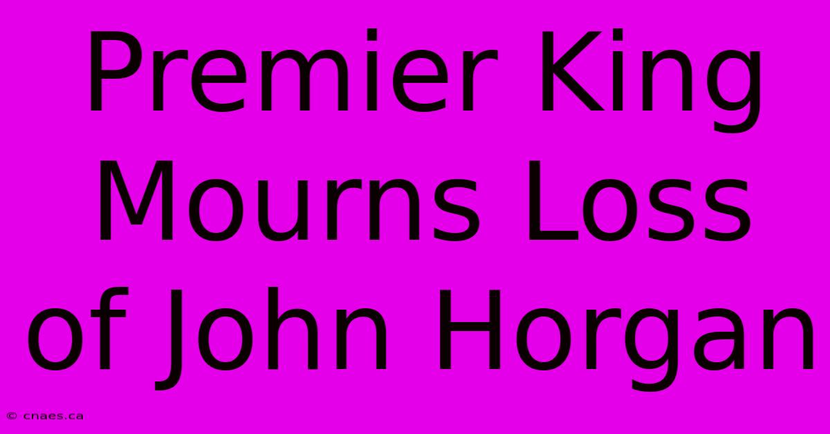 Premier King Mourns Loss Of John Horgan