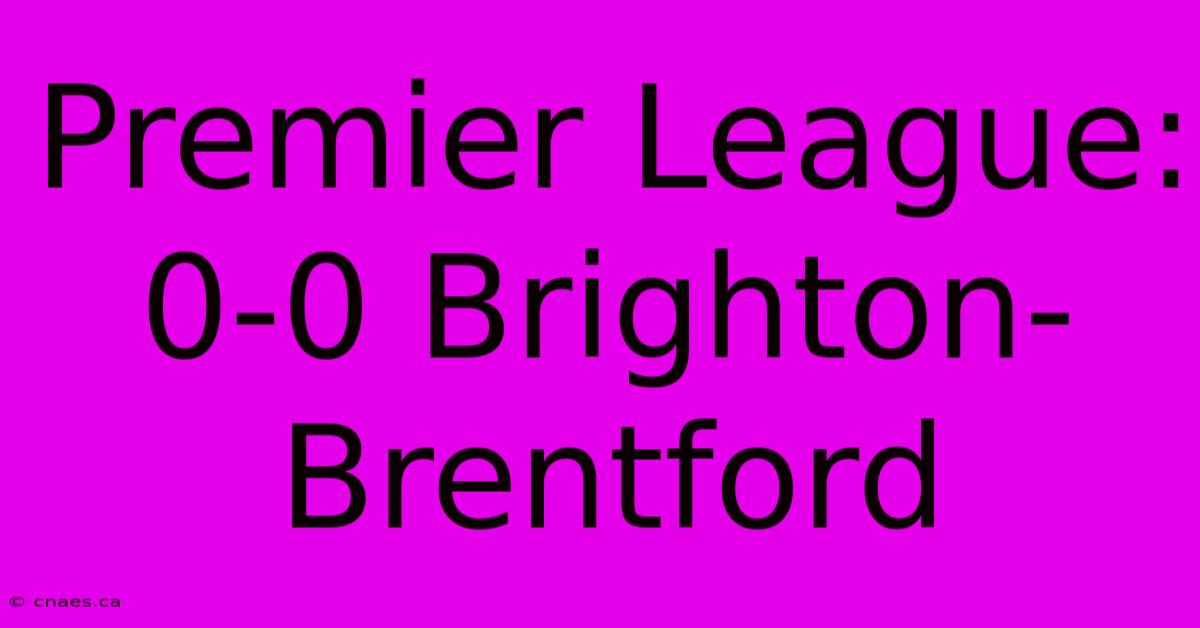 Premier League: 0-0 Brighton-Brentford