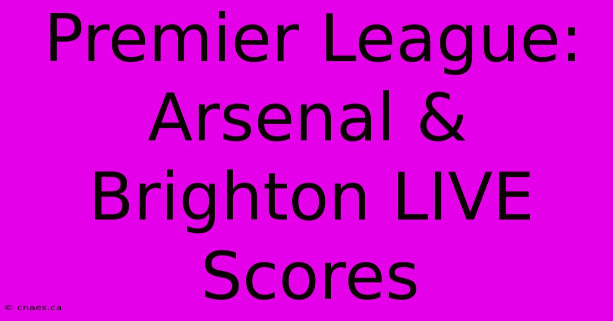 Premier League:  Arsenal & Brighton LIVE Scores