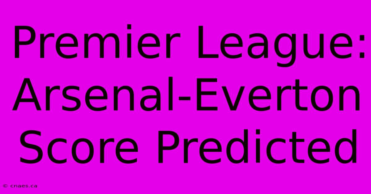 Premier League: Arsenal-Everton Score Predicted