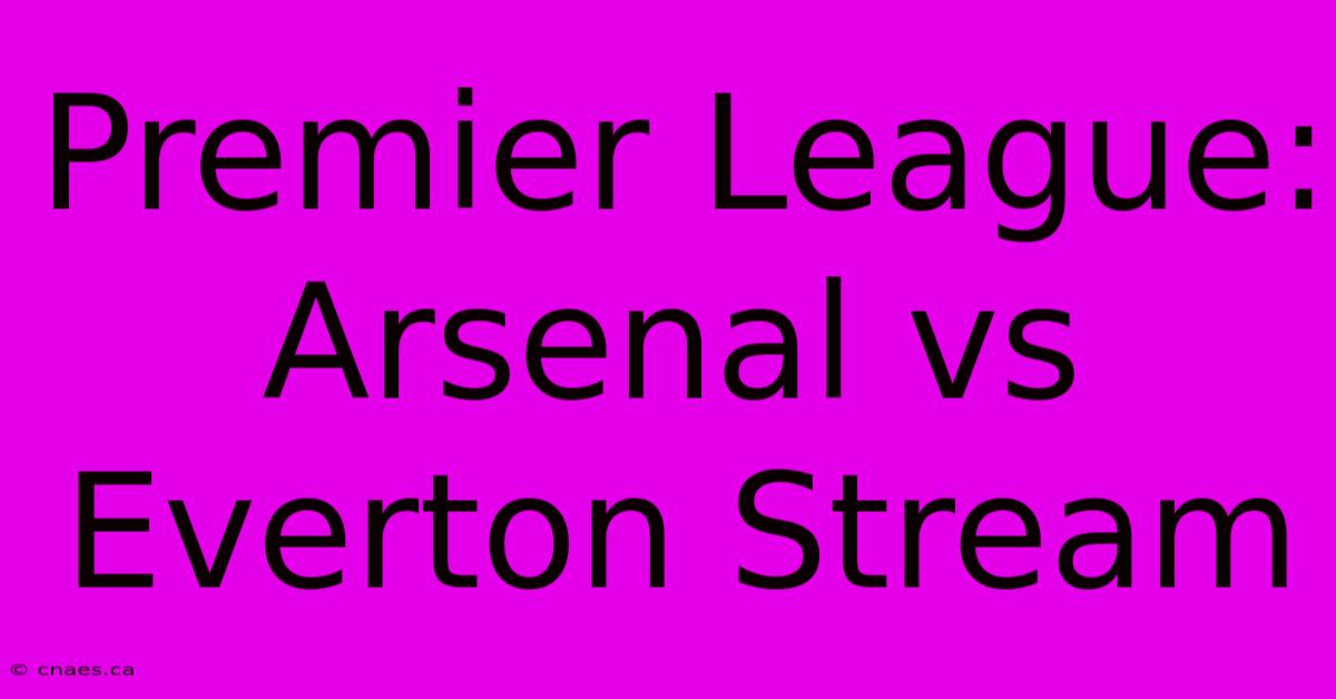 Premier League: Arsenal Vs Everton Stream