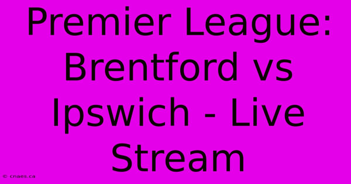 Premier League: Brentford Vs Ipswich - Live Stream 