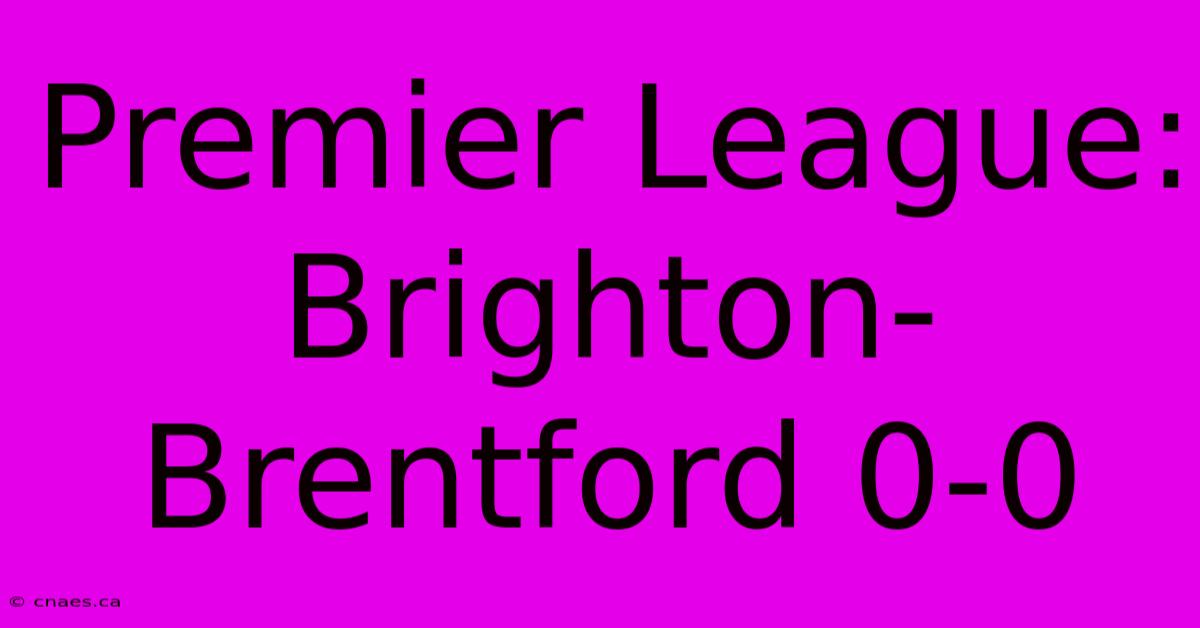 Premier League: Brighton-Brentford 0-0