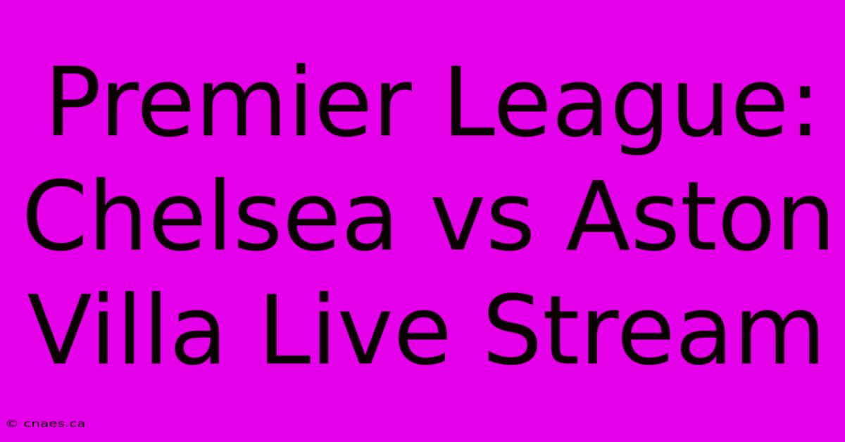 Premier League: Chelsea Vs Aston Villa Live Stream