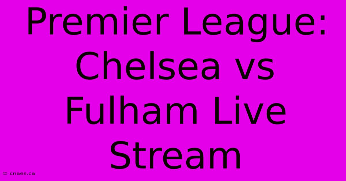 Premier League: Chelsea Vs Fulham Live Stream