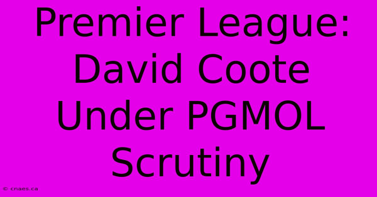 Premier League: David Coote Under PGMOL Scrutiny