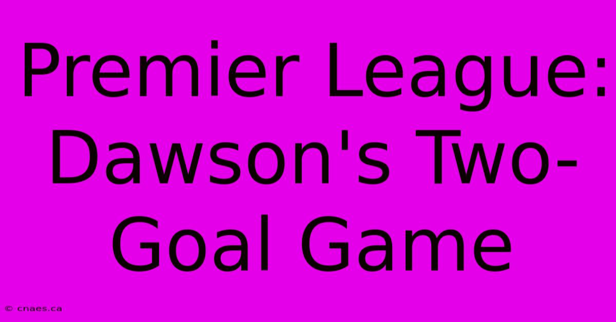 Premier League: Dawson's Two-Goal Game