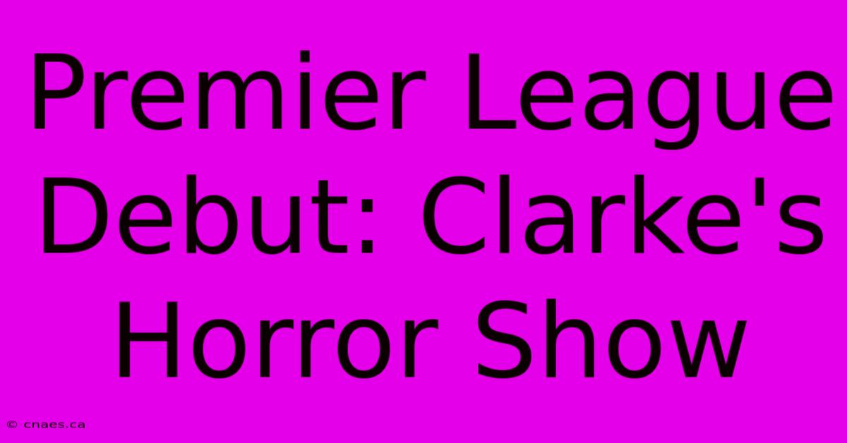 Premier League Debut: Clarke's Horror Show