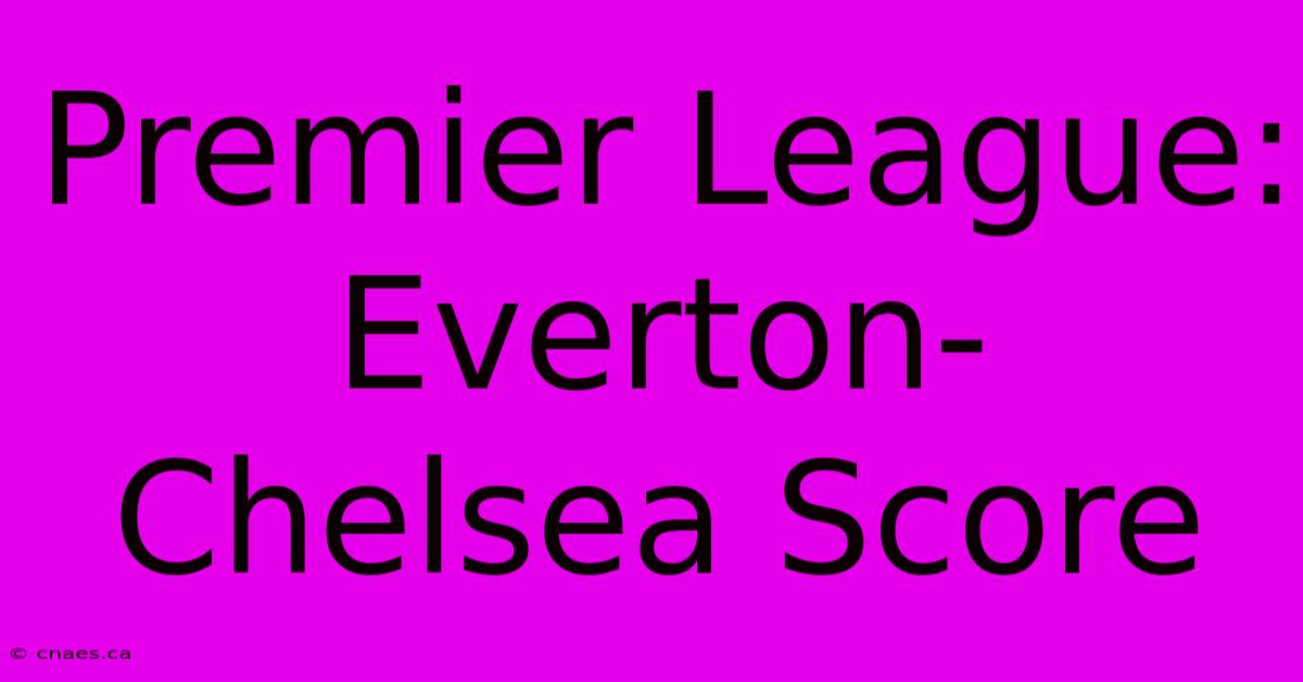 Premier League: Everton-Chelsea Score