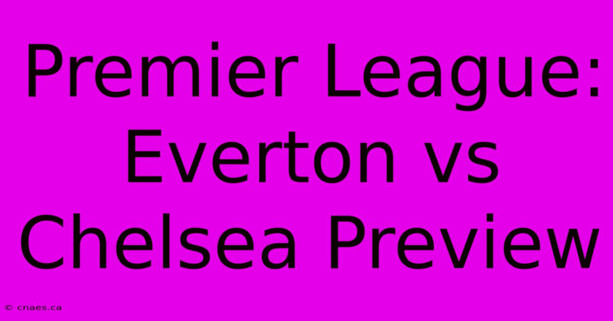 Premier League: Everton Vs Chelsea Preview