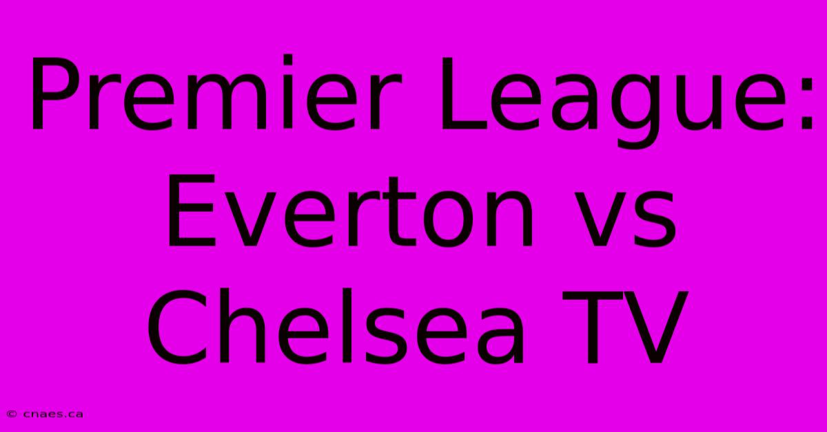 Premier League: Everton Vs Chelsea TV