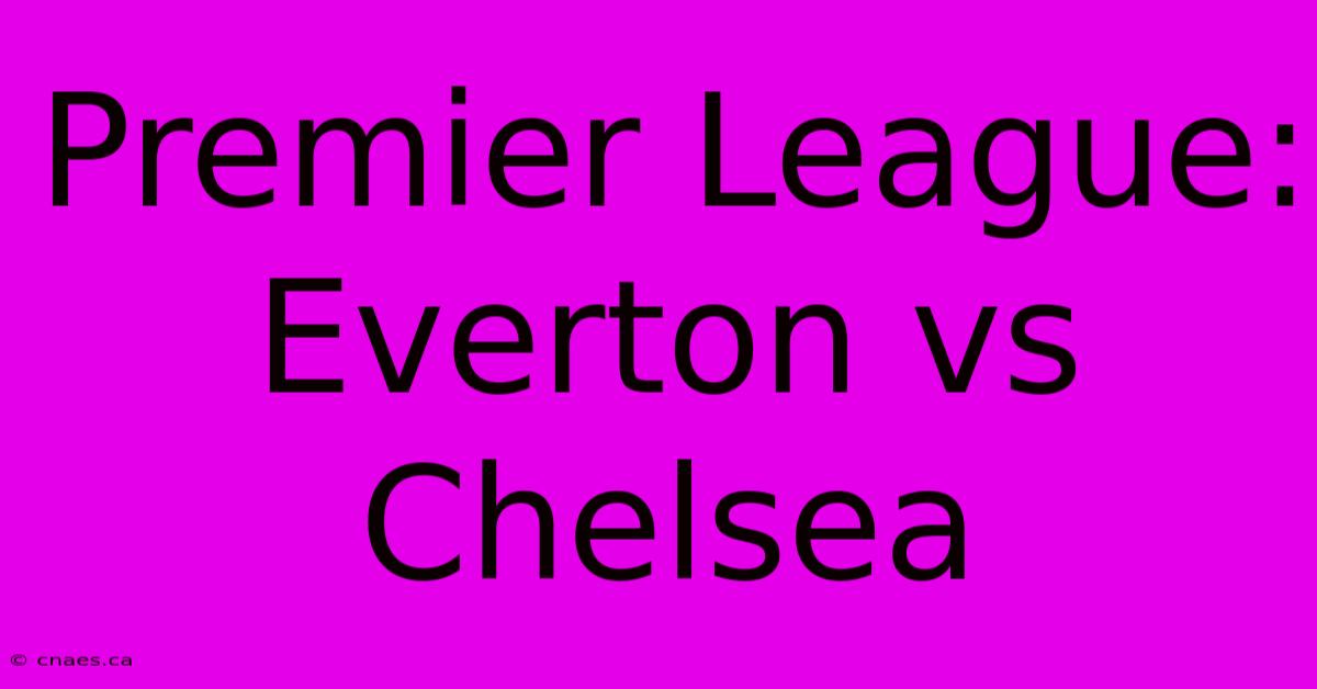 Premier League: Everton Vs Chelsea