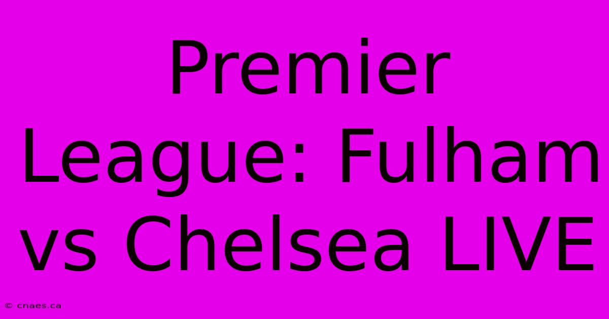 Premier League: Fulham Vs Chelsea LIVE