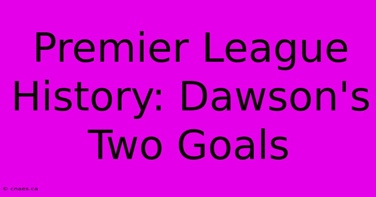 Premier League History: Dawson's Two Goals