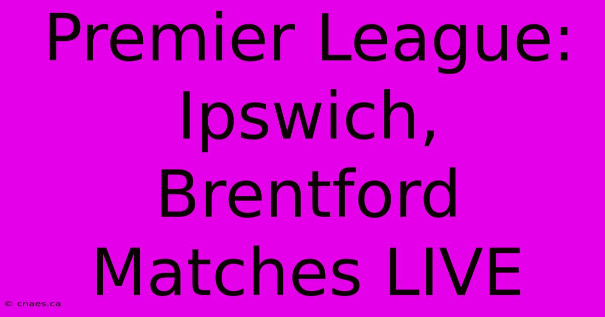 Premier League: Ipswich, Brentford Matches LIVE