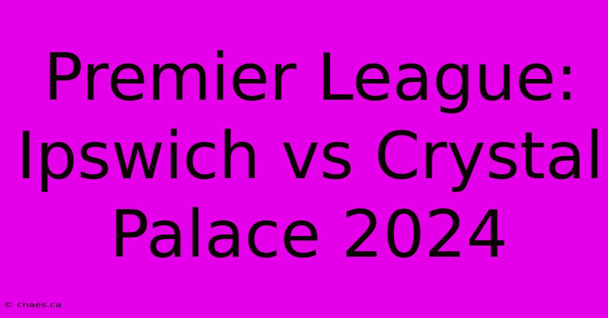 Premier League: Ipswich Vs Crystal Palace 2024