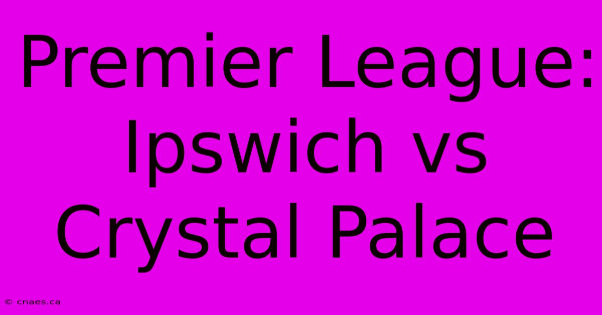 Premier League: Ipswich Vs Crystal Palace