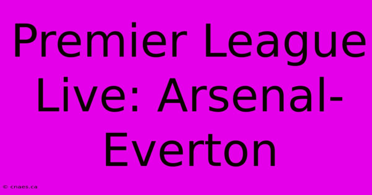 Premier League Live: Arsenal-Everton