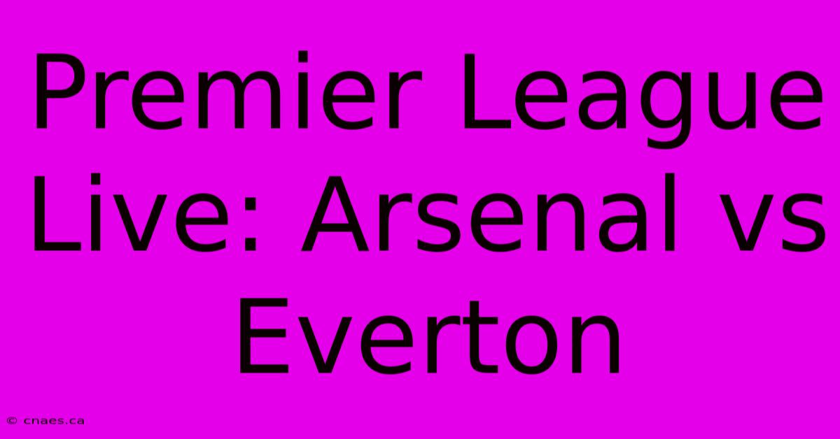 Premier League Live: Arsenal Vs Everton