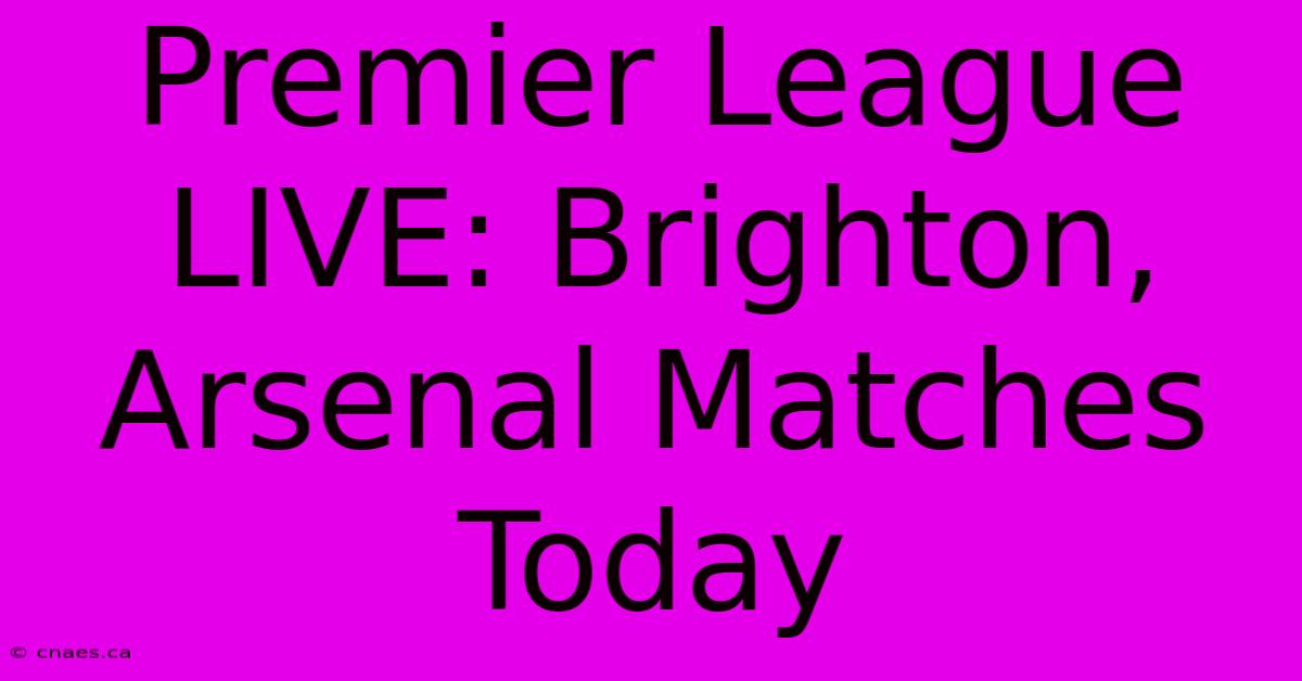 Premier League LIVE: Brighton, Arsenal Matches Today