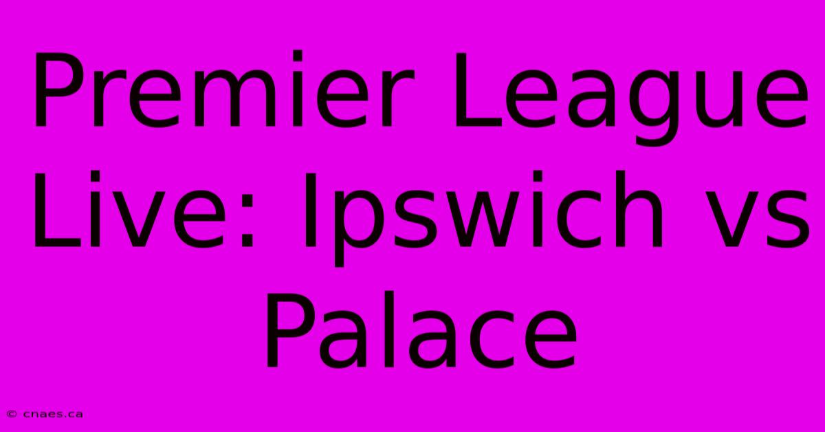 Premier League Live: Ipswich Vs Palace