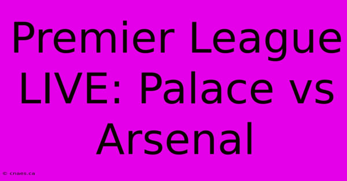 Premier League LIVE: Palace Vs Arsenal