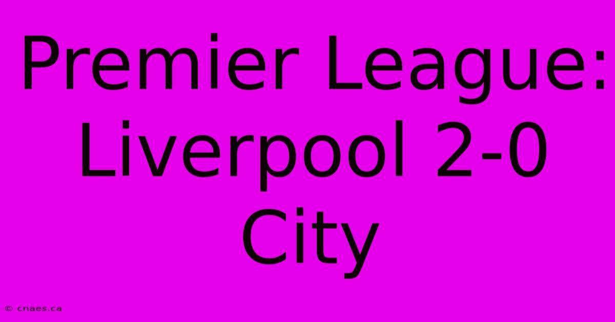 Premier League: Liverpool 2-0 City