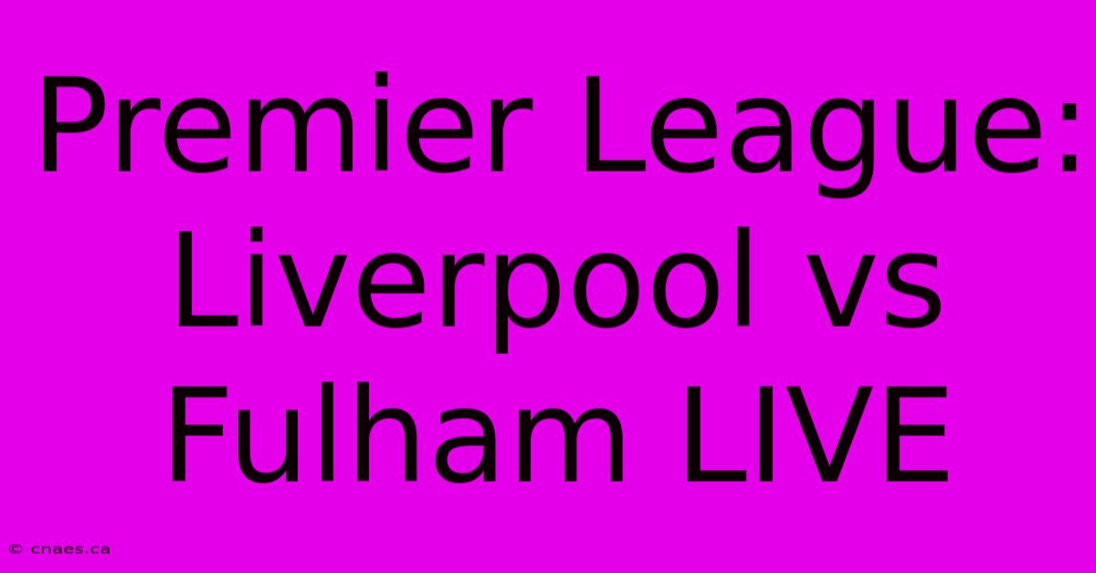 Premier League: Liverpool Vs Fulham LIVE